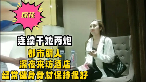 连续干她两炮都市丽人深夜来访酒店经常健身身材保持很好