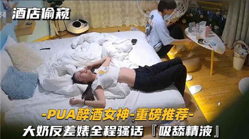 酒店偷窥PUA醉酒女神大奶反差婊全程骚话吸舔精液
