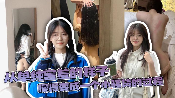 从单纯害羞的样子慢慢变成一个小骚货的过程用文字描述还是显得有些苍白真实过程成让人有成就感
