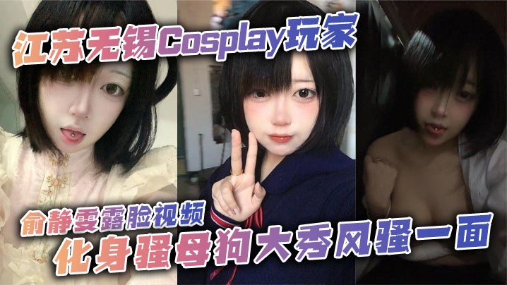 江苏无锡Cosplay玩家俞静雯露脸视频化身骚母狗大秀风骚一面她在镜头前搔首弄姿摸奶挑逗卖骚尺度大到炸裂勾引网友的淫荡姿态让人血脉喷张