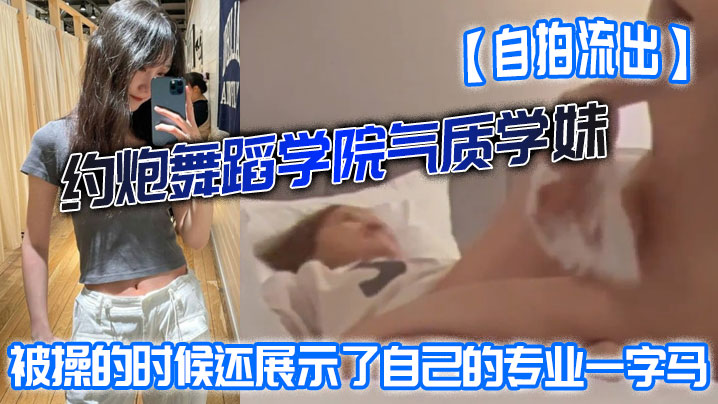 [无码流出] 舞蹈学妹约炮被狂干，一字马爆操屁股打红内射