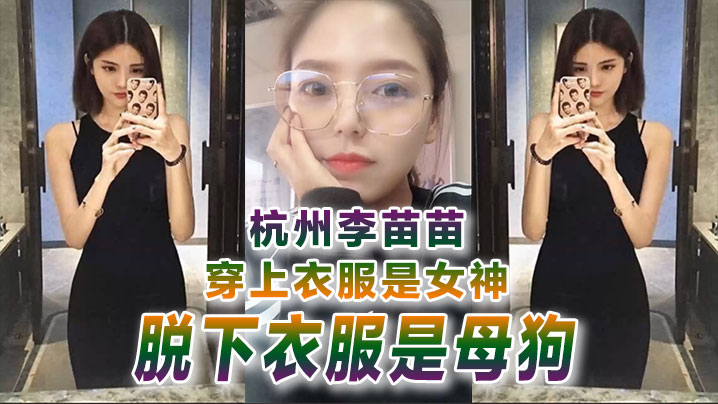 [独家] 杭州极品女神李苗苗 衣冠禽兽秒变淫荡母狗
